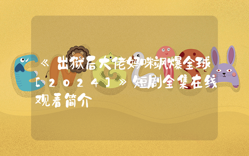 《出狱后大佬妈咪飒爆全球[2024]》短剧全集在线观看简介插图